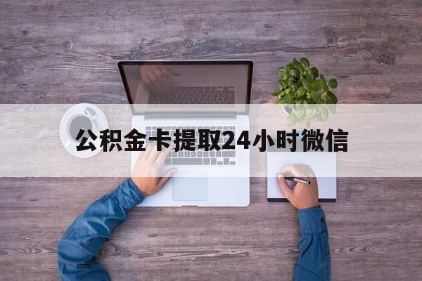 最新公积金卡提取24小时微信方法分析(最方便真实的平湖公积金卡提取24小时微信怎么提取方法)