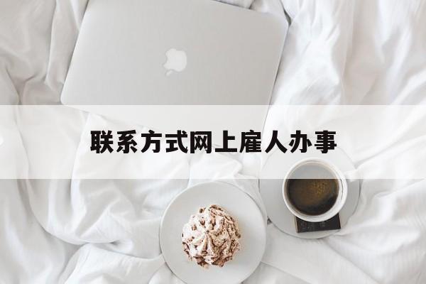 最新联系方式网上雇人办事方法分析(最方便真实的平湖网上雇人花钱办事方法)