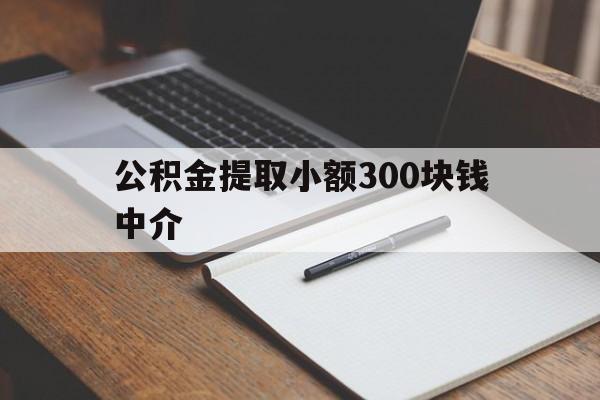 最新公积金提取小额300块钱中介方法分析(最方便真实的平湖公积金提取中介收多少方法)