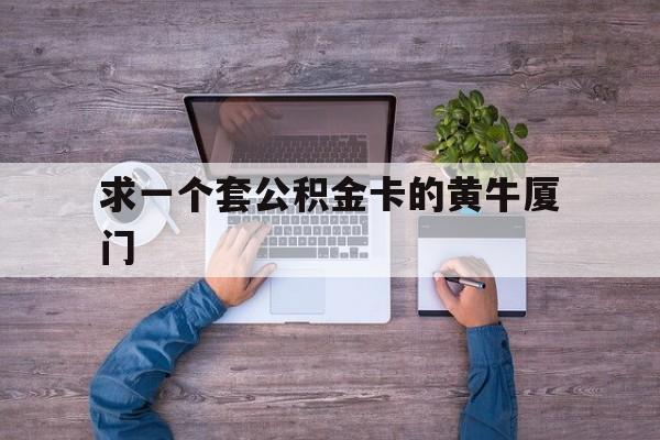 最新求一个套公积金卡的黄牛厦门方法分析(最方便真实的平湖厦门公积金哪里领取方法)