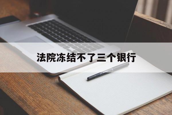 最新法院冻结不了三个银行方法分析(最方便真实的平湖法院冻结不了三个银行是怎么回事?方法)