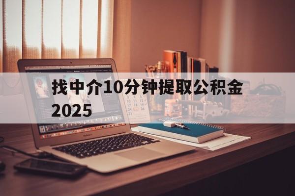 最新找中介10分钟提取公积金2025方法分析(最方便真实的平湖正规中介提取公积金方法)