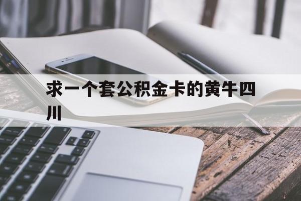 最新求一个套公积金卡的黄牛四川方法分析(最方便真实的平湖四川公积金怎么取出来啊方法)