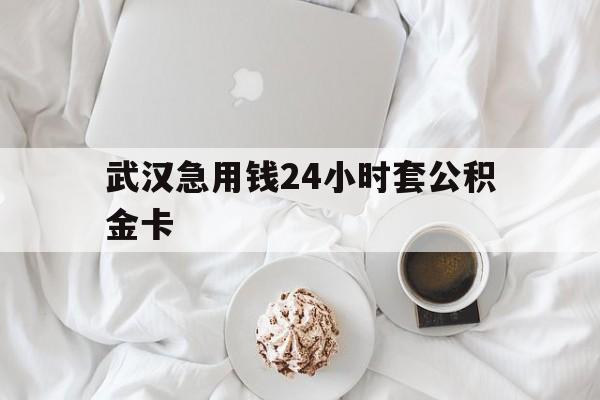 最新武汉急用钱24小时套公积金卡方法分析(最方便真实的平湖武汉住房公积金卡方法)