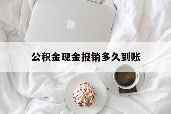 最新公积金现金报销多久到账方法分析(最方便真实的平湖公积金现金报销多久到账户方法)