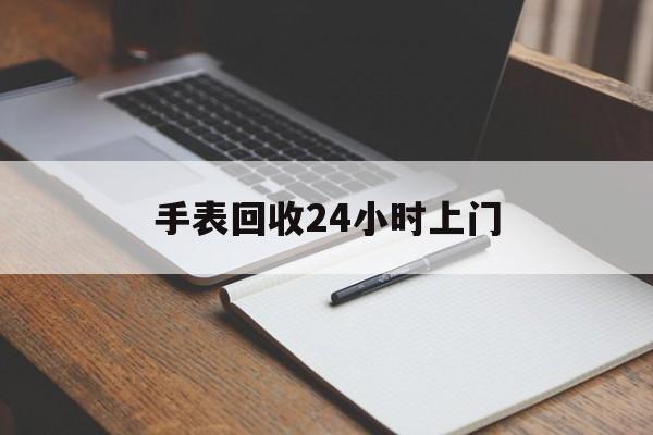 最新手表回收24小时上门方法分析(最方便真实的平湖天梭手表回收24小时上门方法)