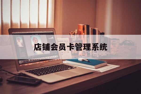 最新店铺会员卡管理系统方法分析(最方便真实的平湖店铺会员卡管理系统app方法)