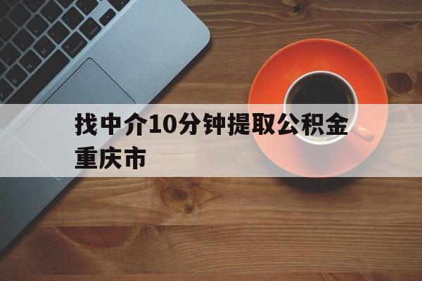 最新找中介10分钟提取公积金重庆市方法分析(最方便真实的平湖重庆公积金代提方法)