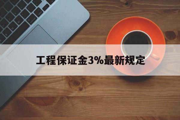 最新工程保证金3%最新规定方法分析(最方便真实的平湖工程保证金一般按什么比例交方法)