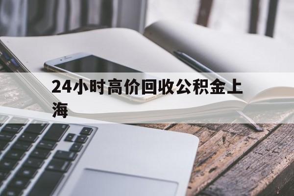 最新24小时高价回收公积金上海方法分析(最方便真实的平湖上海公积金如何取出来方法)
