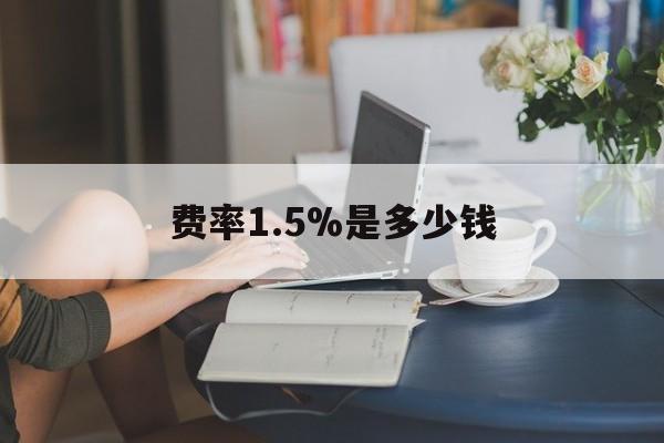 最新费率1.5%是多少钱方法分析(最方便真实的平湖费率136%是多少方法)