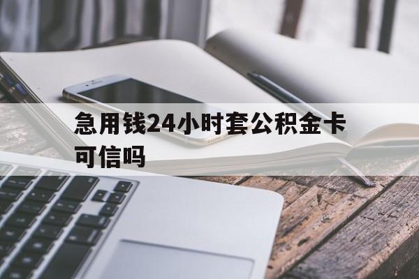 最新急用钱24小时套公积金卡可信吗方法分析(最方便真实的平湖急用钱24小时套公积金卡可信吗安全吗方法)