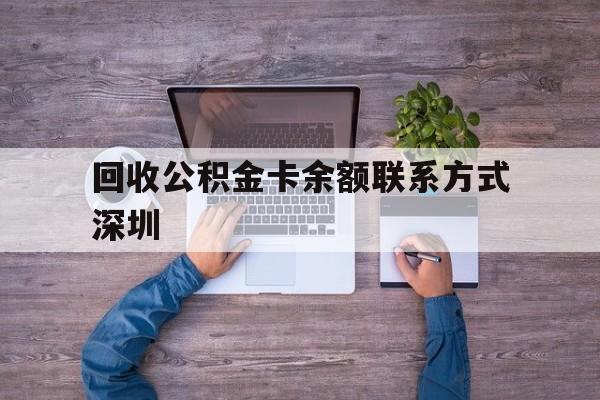 最新回收公积金卡余额联系方式深圳方法分析(最方便真实的平湖深圳住房公积金卡掉了怎么办方法)