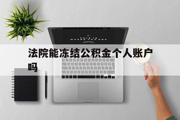 最新法院能冻结公积金个人账户吗方法分析(最方便真实的平湖法院能否冻结公积金账户方法)