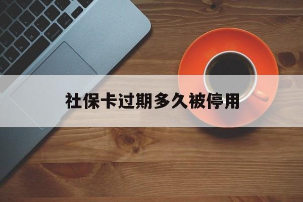最新社保卡过期多久被停用方法分析(最方便真实的平湖社保卡过期了怎么处理方法)