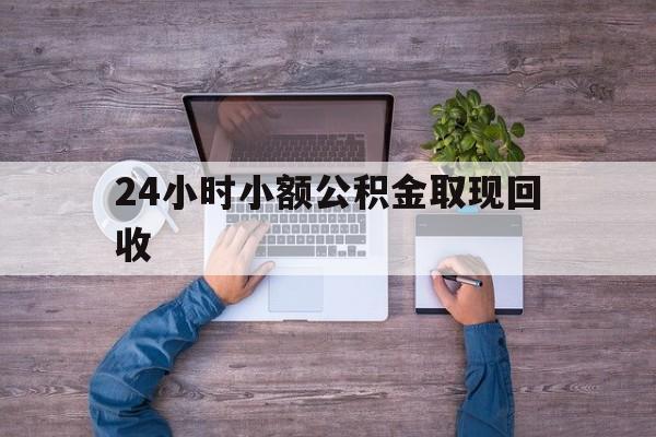 最新24小时小额公积金取现回收方法分析(最方便真实的平湖全国小额公积金代提方法)