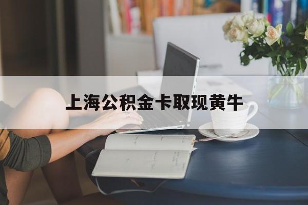 最新上海公积金卡取现黄牛方法分析(最方便真实的平湖上海公积金取现方法方法)