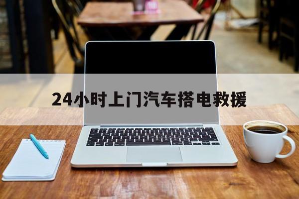 最新24小时上门汽车搭电救援方法分析(最方便真实的平湖搭电救援电话方法)