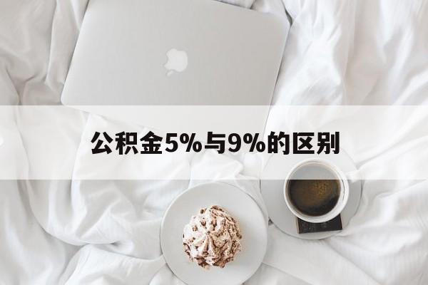 最新公积金5%与9%的区别方法分析(最方便真实的平湖公积金5%和12%有什么区别方法)